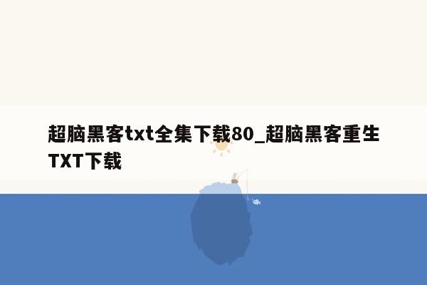 超脑黑客txt全集下载80_超脑黑客重生TXT下载