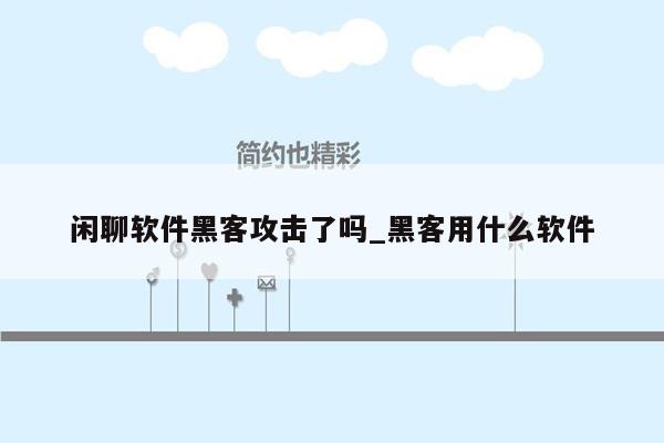 闲聊软件黑客攻击了吗_黑客用什么软件