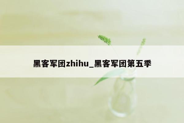 黑客军团zhihu_黑客军团第五季