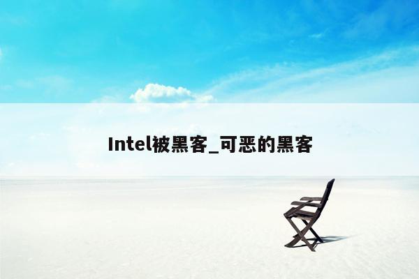 Intel被黑客_可恶的黑客