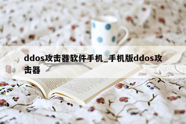 ddos攻击器软件手机_手机版ddos攻击器