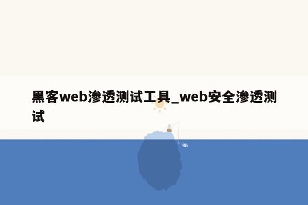 黑客web渗透测试工具_web安全渗透测试