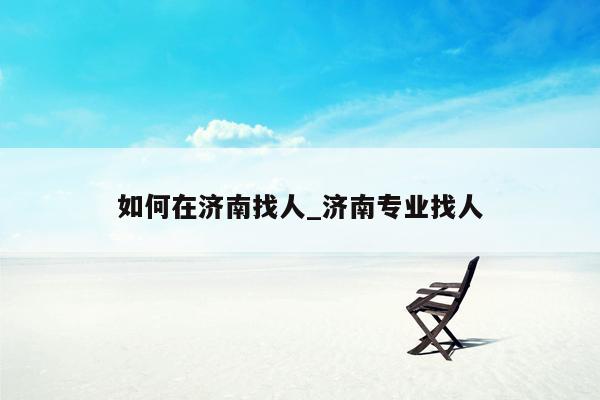 如何在济南找人_济南专业找人