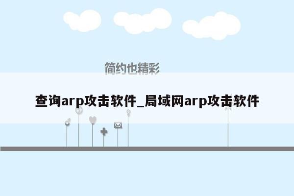 查询arp攻击软件_局域网arp攻击软件