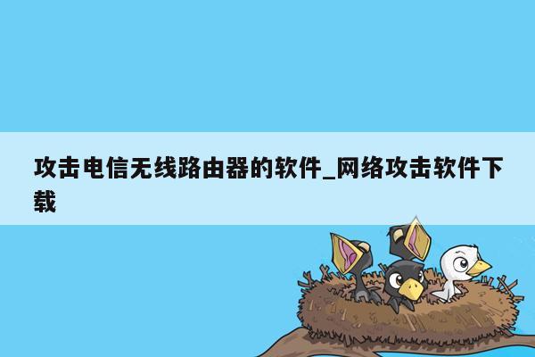 攻击电信无线路由器的软件_网络攻击软件下载