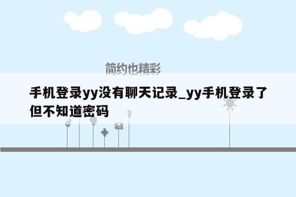 手机登录yy没有聊天记录_yy手机登录了但不知道密码