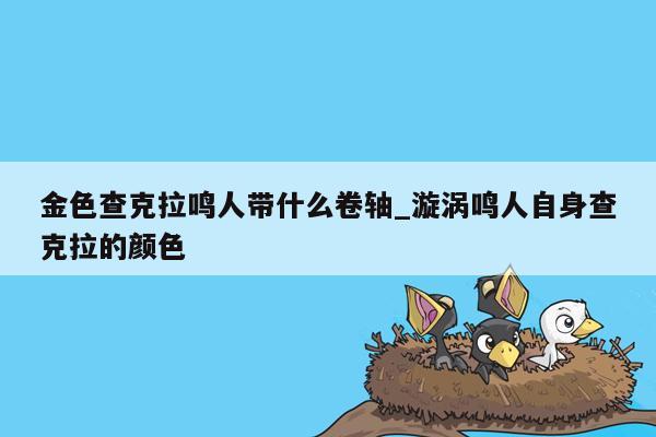 金色查克拉鸣人带什么卷轴_漩涡鸣人自身查克拉的颜色