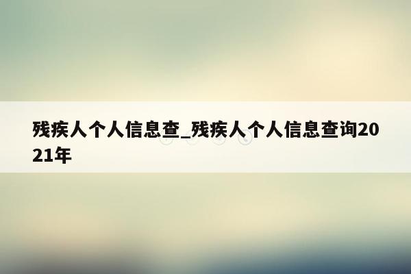 残疾人个人信息查_残疾人个人信息查询2021年