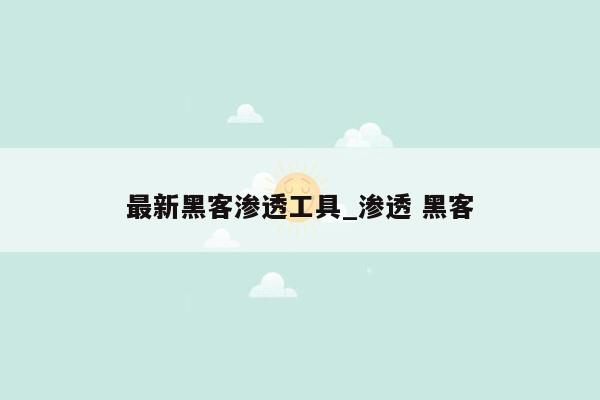 最新黑客渗透工具_渗透 黑客