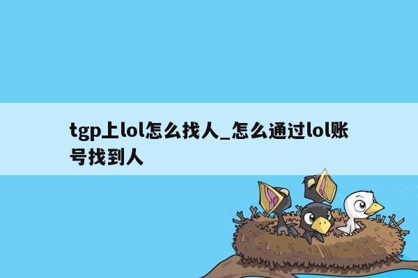 tgp上lol怎么找人_怎么通过lol账号找到人