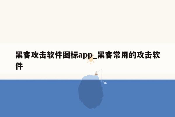 黑客攻击软件图标app_黑客常用的攻击软件