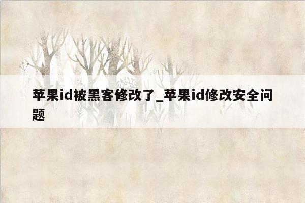 苹果id被黑客修改了_苹果id修改安全问题