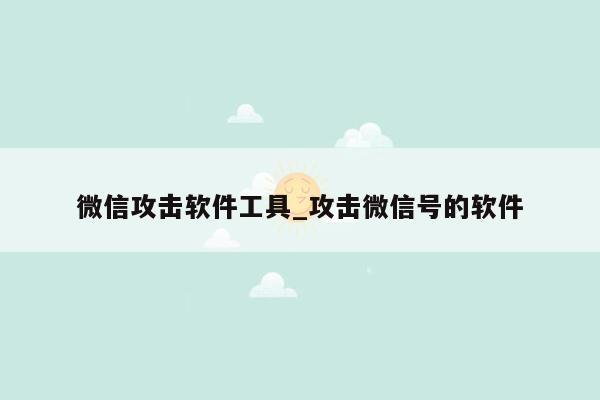 微信攻击软件工具_攻击微信号的软件