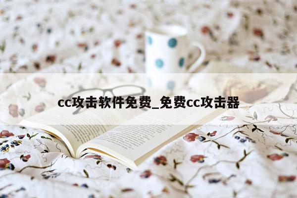 cc攻击软件免费_免费cc攻击器