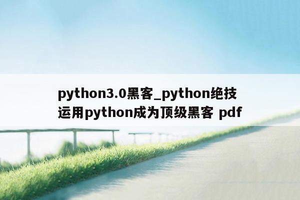 python3.0黑客_python绝技运用python成为顶级黑客 pdf