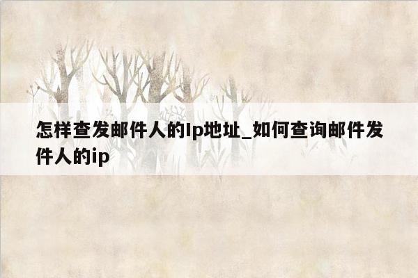 怎样查发邮件人的Ip地址_如何查询邮件发件人的ip