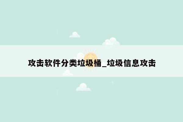 攻击软件分类垃圾桶_垃圾信息攻击