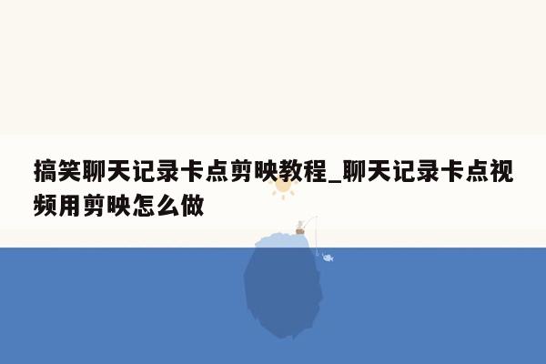 搞笑聊天记录卡点剪映教程_聊天记录卡点视频用剪映怎么做