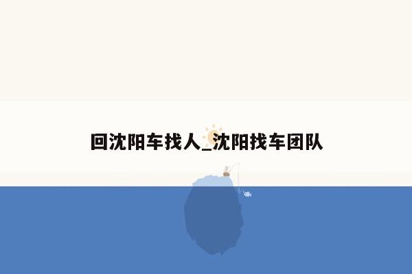 回沈阳车找人_沈阳找车团队