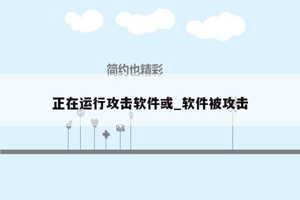 正在运行攻击软件或_软件被攻击