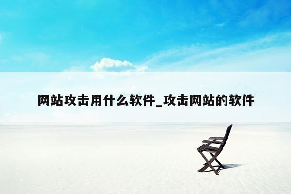 网站攻击用什么软件_攻击网站的软件