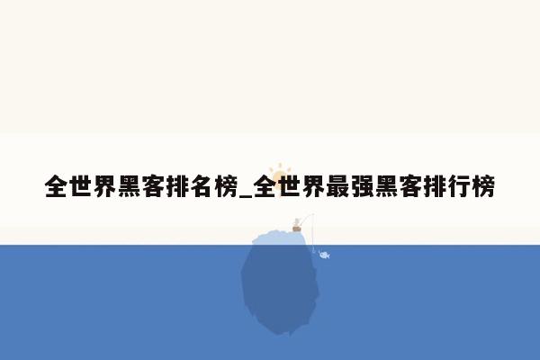 全世界黑客排名榜_全世界最强黑客排行榜