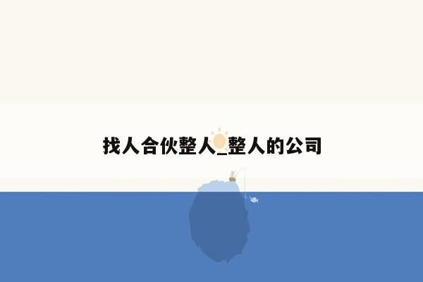 找人合伙整人_整人的公司