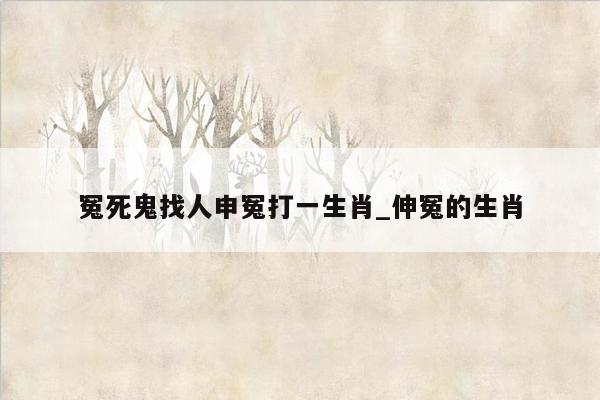 冤死鬼找人申冤打一生肖_伸冤的生肖