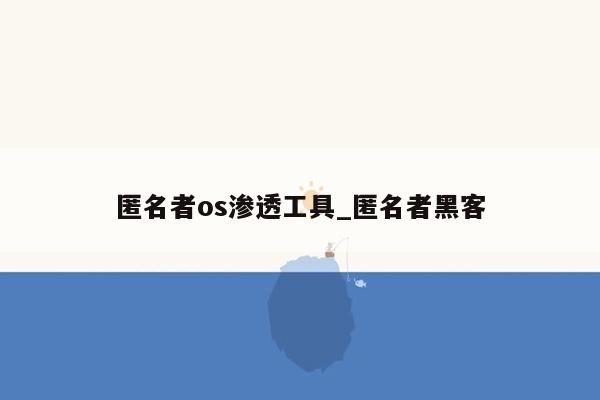 匿名者os渗透工具_匿名者黑客