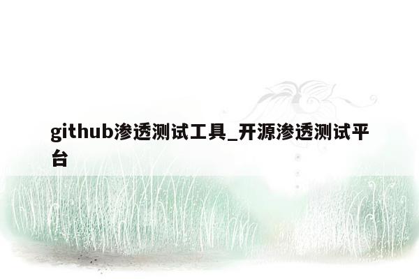 github渗透测试工具_开源渗透测试平台