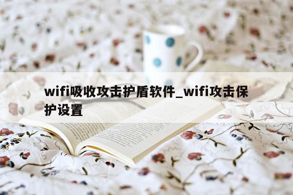 wifi吸收攻击护盾软件_wifi攻击保护设置