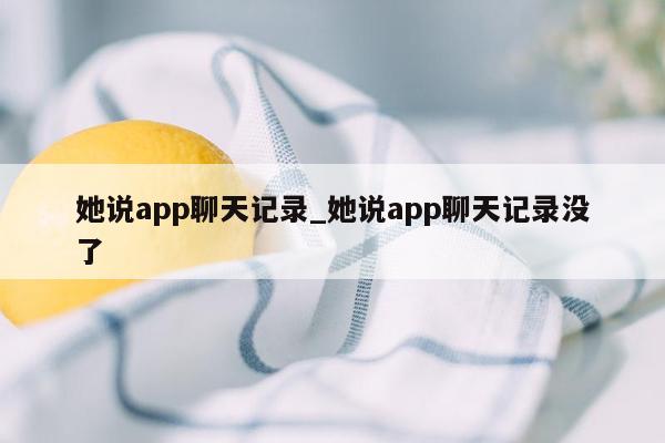 她说app聊天记录_她说app聊天记录没了