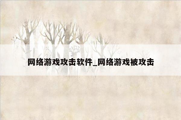 网络游戏攻击软件_网络游戏被攻击