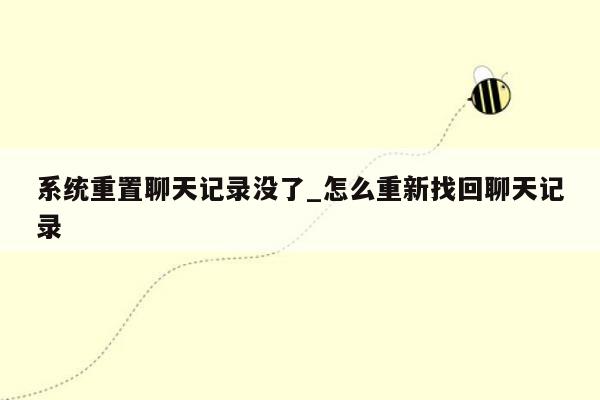 系统重置聊天记录没了_怎么重新找回聊天记录