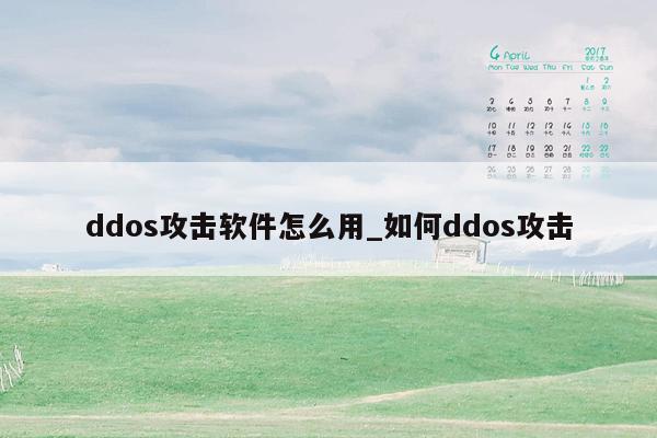 ddos攻击软件怎么用_如何ddos攻击