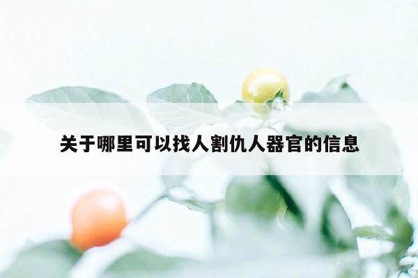 关于哪里可以找人割仇人器官的信息