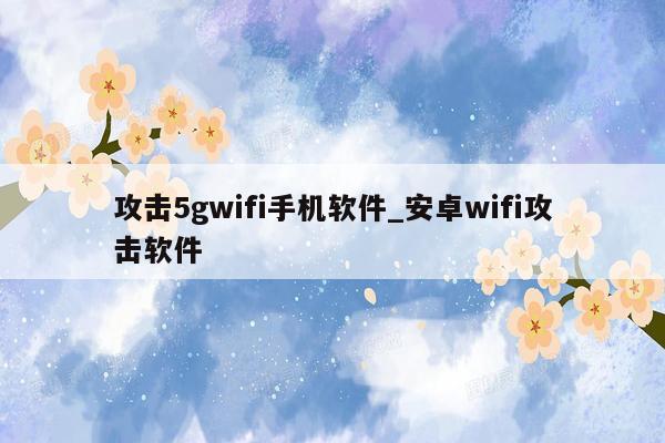 攻击5gwifi手机软件_安卓wifi攻击软件