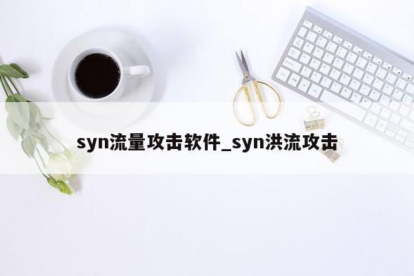 syn流量攻击软件_syn洪流攻击