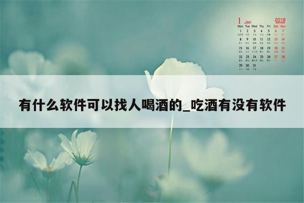 有什么软件可以找人喝酒的_吃酒有没有软件