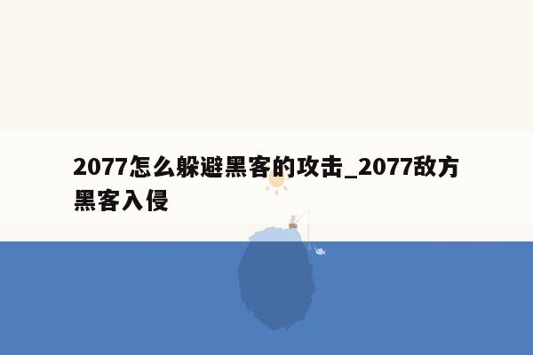 2077怎么躲避黑客的攻击_2077敌方黑客入侵