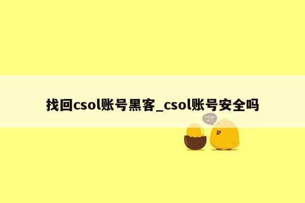 找回csol账号黑客_csol账号安全吗