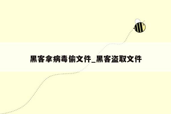 黑客拿病毒偷文件_黑客盗取文件