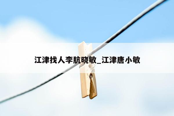 江津找人李肮晓敏_江津唐小敏