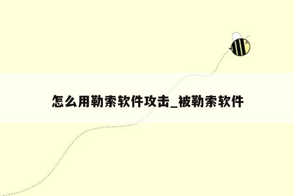 怎么用勒索软件攻击_被勒索软件