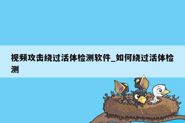 视频攻击绕过活体检测软件_如何绕过活体检测