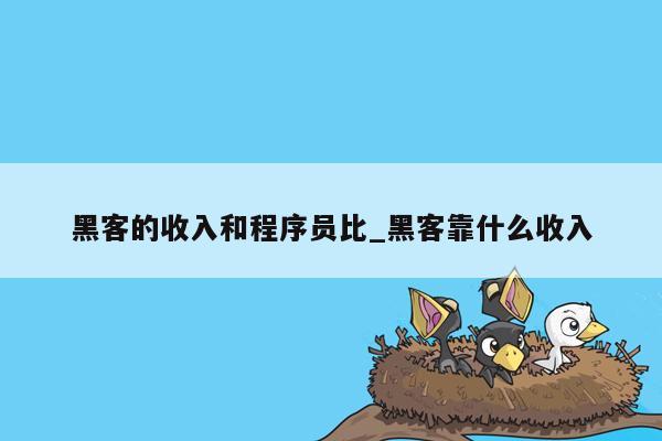 黑客的收入和程序员比_黑客靠什么收入