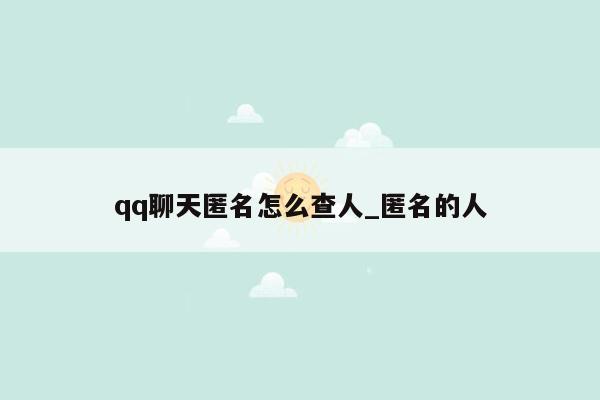 qq聊天匿名怎么查人_匿名的人