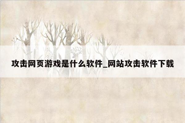 攻击网页游戏是什么软件_网站攻击软件下载