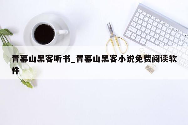 青幕山黑客听书_青幕山黑客小说免费阅读软件