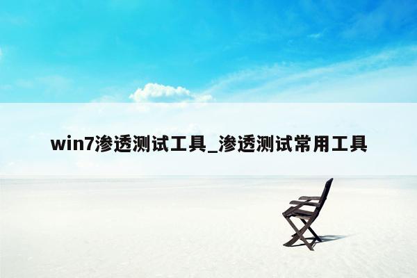 win7渗透测试工具_渗透测试常用工具